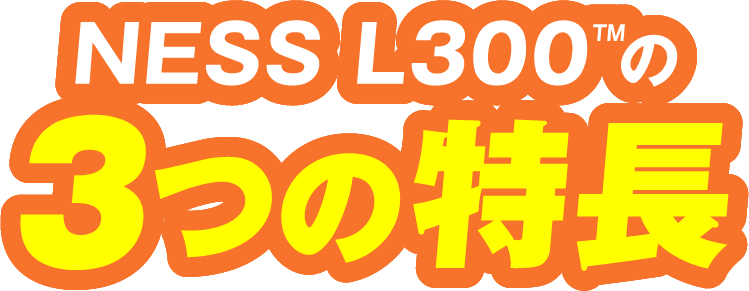 NESS L300 の3つの特徴