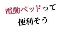 電動ベッドって便利そう