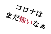 コロナはまだ怖いなぁ