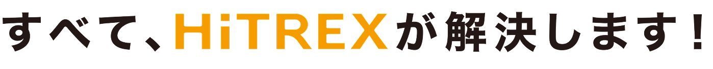 すべて、HiTREXが解決します！