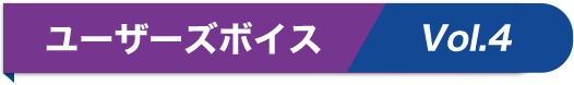 ユーザーズボイス vol.4