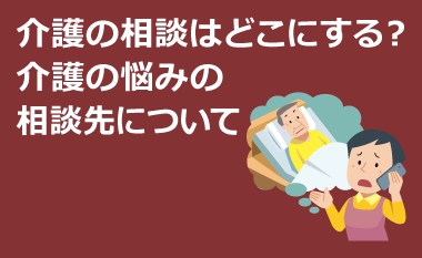 介護の相談はどこにする？介護の悩みの相談先について