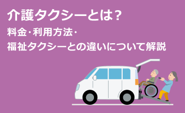 介護タクシーとは？料金・利用方法・福祉タクシーとの違いについて解説