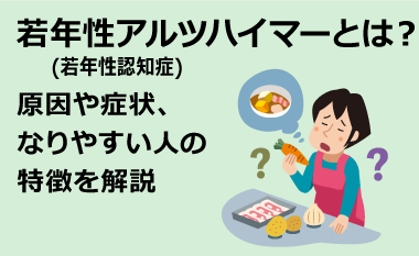 若年性アルツハイマー(若年性認知症)とは？原因や症状、なりやすい人の特徴を解説