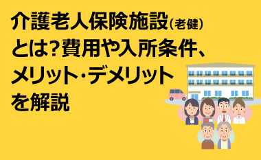 介護老人保健施設(老健)とは？費用や入所条件、メリット・デメリットを解説