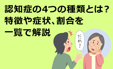 認知症の4つの種類とは？特徴や症状、割合を一覧で解説　