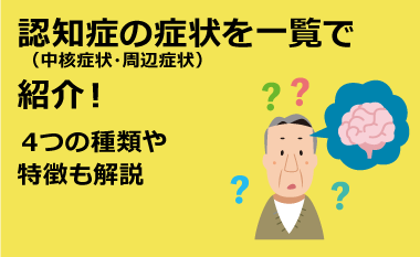 認知症の症状(中核症状・周辺症状）を一覧で紹介！4つの種類や特徴も解説