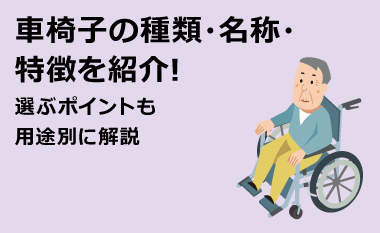 車椅子の種類・名称・特徴を紹介!選ぶポイントも用途別に解説
