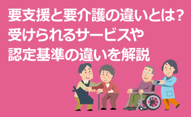 要支援と要介護の違いとは？受けられるサービスや認定基準の違いを解説