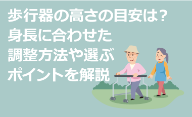 歩行器の高さの目安は？身長に合わせた調整方法や選ぶポイントを解説　