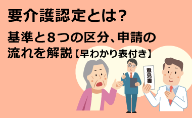 要介護認定とは？基準と8つの区分、申請の流れを解説【早わかり表付き】