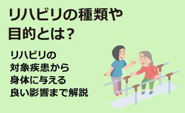 リハビリの種類や目的とは？リハビリの対象疾患から身体に与える良い影響まで解説