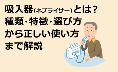 吸入器(ネブライザー)とは？種類・特徴・選び方から正しい使い方まで解説　