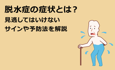 脱水症の症状とは？見逃してはいけないサインや予防法を解説　