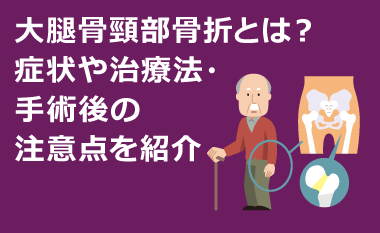 大腿骨頸部骨折とは？症状や治療法・手術後の注意点を紹介