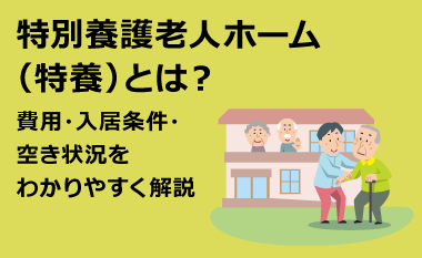 特別養護老人ホーム（特養）とは？費用・入居条件・空き状況をわかりやすく解説　
