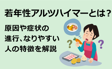 若年性アルツハイマーとは？原因や症状の進行、なりやすい人の特徴を解説