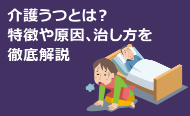介護うつとは？特徴や原因、治し方を徹底解説