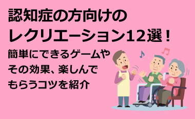 認知症の方向けのレクリエーション12選！簡単にできるゲームやその効果、楽しんでもらうコツを紹介